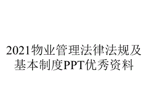 2021物业管理法律法规及基本制度PPT优秀资料.ppt