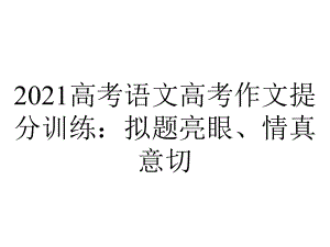 2021高考语文高考作文提分训练：拟题亮眼、情真意切.pptx