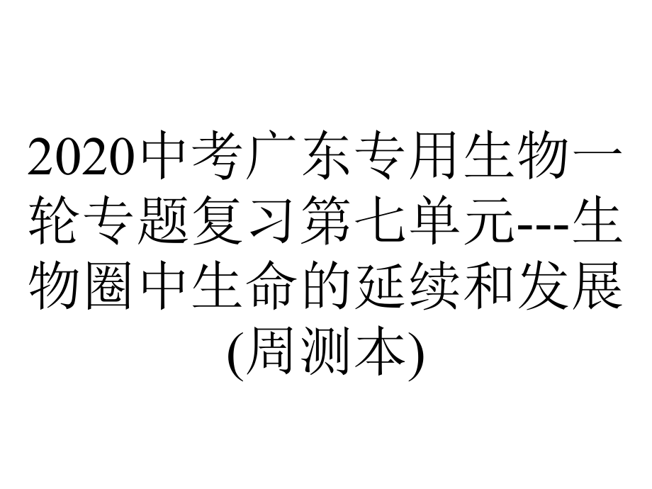 2020中考广东专用生物一轮专题复习第七单元--生物圈中生命的延续和发展(周测本).ppt_第1页