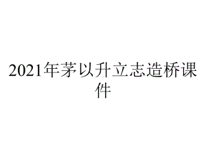 2021年茅以升立志造桥课件.ppt