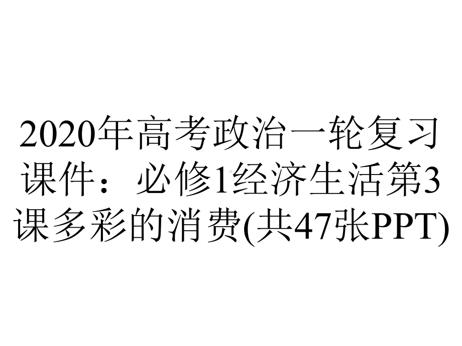 2020年高考政治一轮复习课件：必修1经济生活第3课多彩的消费(共47张PPT).ppt_第1页