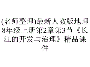 (名师整理)最新人教版地理8年级上册第2章第3节《长江的开发与治理》精品课件.ppt