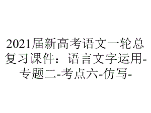 2021届新高考语文一轮总复习课件：语言文字运用-专题二-考点六-仿写-.ppt