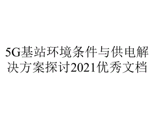 5G基站环境条件与供电解决方案探讨2021优秀文档.ppt