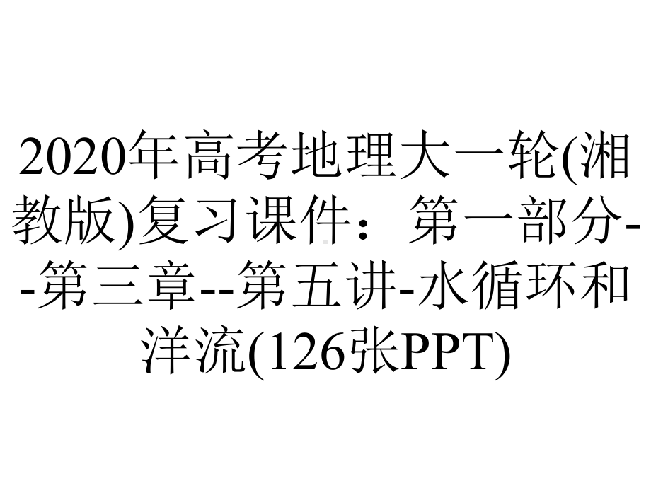 2020年高考地理大一轮(湘教版)复习课件：第一部分-第三章-第五讲-水循环和洋流(126张PPT).ppt_第1页