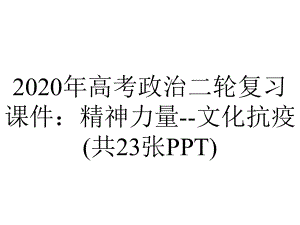 2020年高考政治二轮复习课件：精神力量-文化抗疫(共23张PPT).pptx