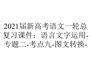 2021届新高考语文一轮总复习课件：语言文字运用-专题二-考点九-图文转换-.ppt