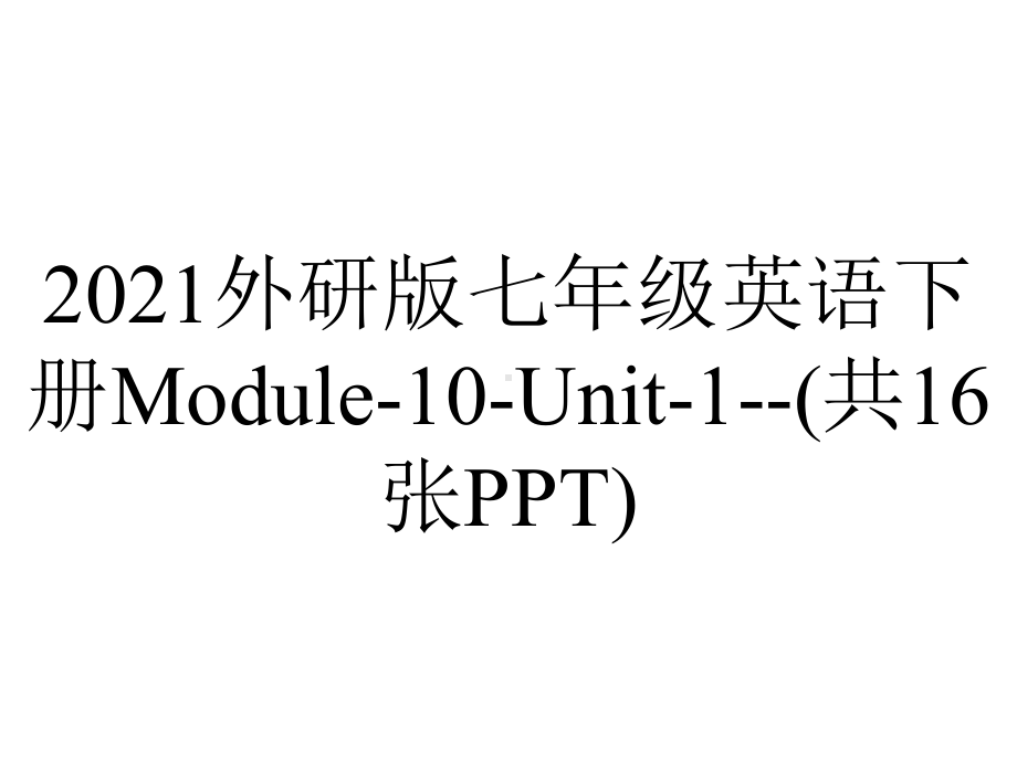 2021外研版七年级英语下册Module-10-Unit-1-(共16张PPT).ppt-(课件无音视频)_第1页