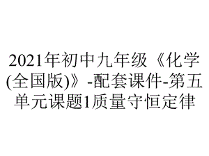 2021年初中九年级《化学(全国版)》-配套课件-第五单元课题1质量守恒定律.pptx