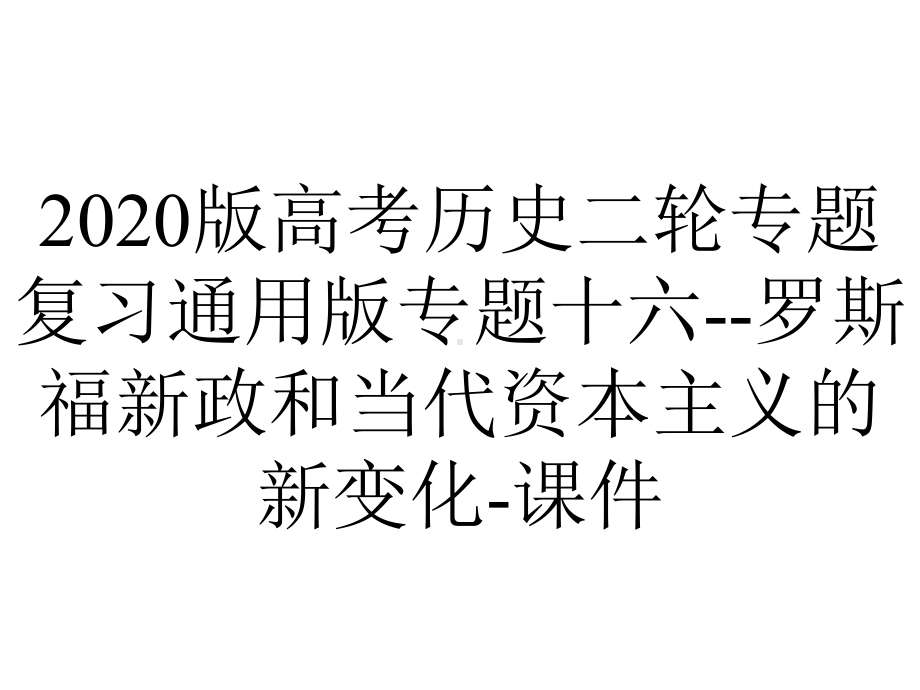 2020版高考历史二轮专题复习通用版专题十六-罗斯福新政和当代资本主义的新变化-课件.ppt_第1页