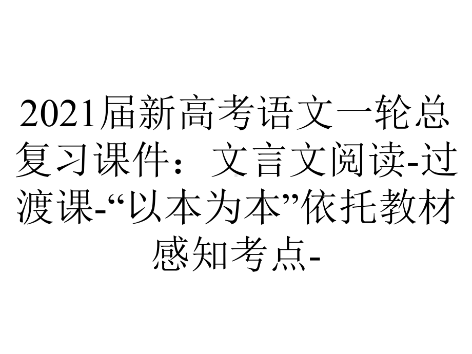 2021届新高考语文一轮总复习课件：文言文阅读-过渡课-“以本为本”依托教材感知考点-.ppt_第1页