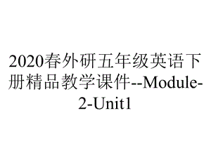 2020春外研五年级英语下册精品教学课件-Module-2-Unit1.pptx-(课件无音视频)