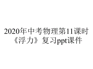 2020年中考物理第11课时《浮力》复习课件.ppt