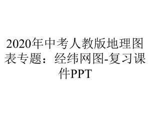 2020年中考人教版地理图表专题：经纬网图-复习课件PPT.ppt