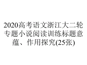 2020高考语文浙江大二轮专题小说阅读训练标题意蕴、作用探究(25张).pptx