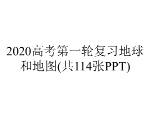 2020高考第一轮复习地球和地图(共114张PPT).pptx