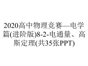 2020高中物理竞赛—电学篇(进阶版)8-2-电通量、高斯定理(共35张PPT).ppt