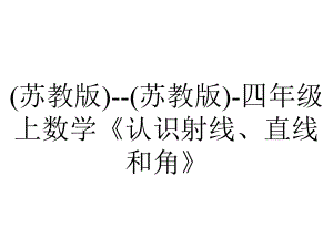 (苏教版)-(苏教版)-四年级上数学《认识射线、直线和角》.ppt