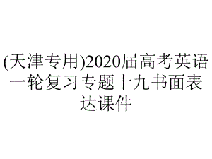 (天津专用)2020届高考英语一轮复习专题十九书面表达课件.pptx