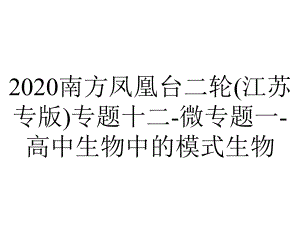 2020南方凤凰台二轮(江苏专版)专题十二-微专题一-高中生物中的模式生物.ppt