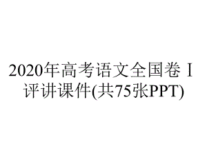 2020年高考语文全国卷Ⅰ评讲课件(共75张PPT).pptx