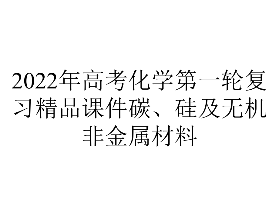 2022年高考化学第一轮复习精品课件碳、硅及无机非金属材料.ppt_第1页