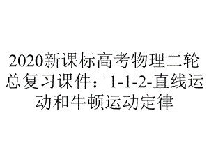 2020新课标高考物理二轮总复习课件：1-1-2-直线运动和牛顿运动定律.ppt