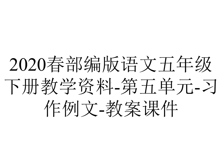 2020春部编版语文五年级下册教学资料-第五单元-习作例文-教案课件.pptx_第1页