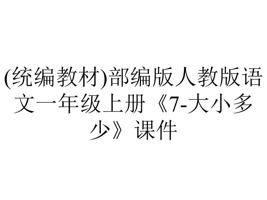 (统编教材)部编版人教版语文一年级上册《7-大小多少》课件.pptx_第1页