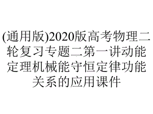 (通用版)2020版高考物理二轮复习专题二第一讲动能定理机械能守恒定律功能关系的应用课件.pptx