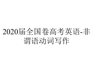 2020届全国卷高考英语-非谓语动词写作.pptx