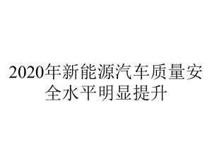 2020年新能源汽车质量安全水平明显提升.pptx