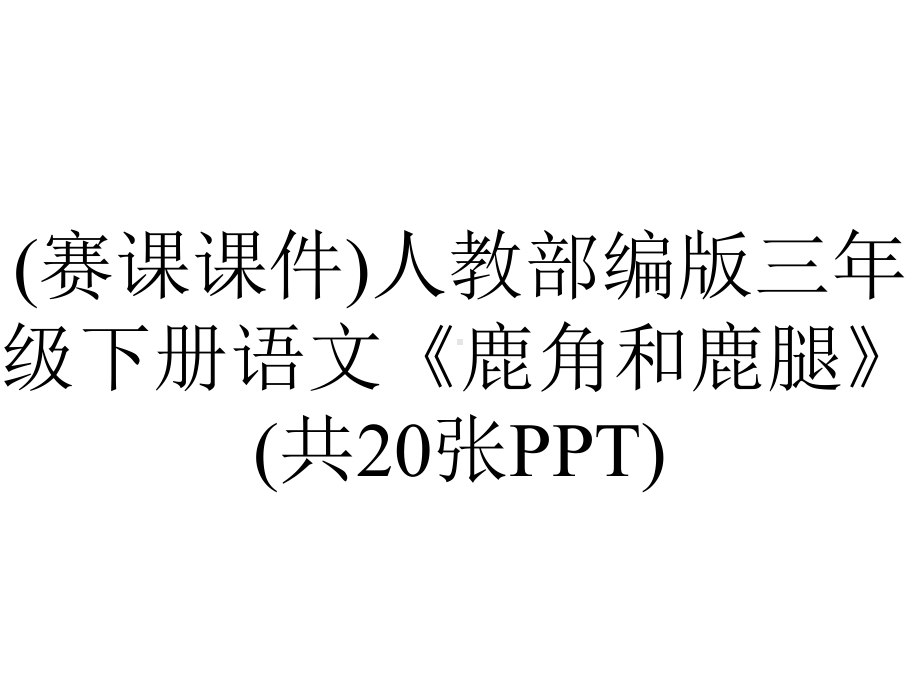 (赛课课件)人教部编版三年级下册语文《鹿角和鹿腿》(共20张PPT).pptx_第1页