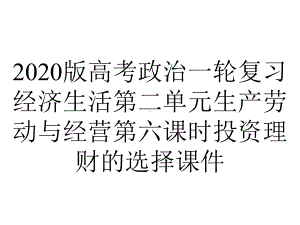 2020版高考政治一轮复习经济生活第二单元生产劳动与经营第六课时投资理财的选择课件.ppt