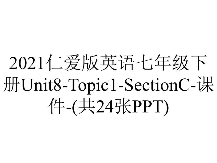 2021仁爱版英语七年级下册Unit8-Topic1-SectionC-课件-(共24张PPT).ppt-(课件无音视频)_第1页