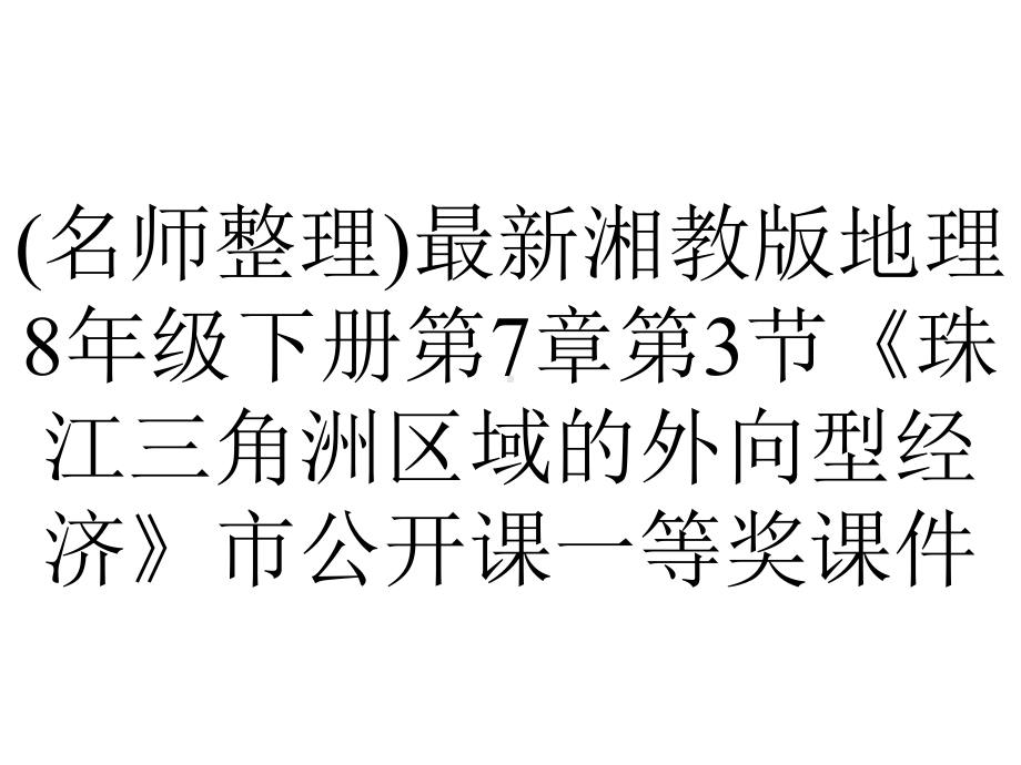 (名师整理)最新湘教版地理8年级下册第7章第3节《珠江三角洲区域的外向型经济》市公开课一等奖课件.ppt_第1页