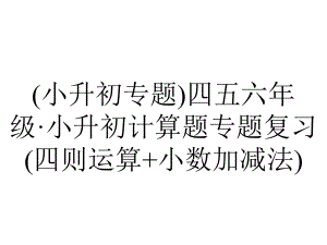 (小升初专题)四五六年级·小升初计算题专题复习(四则运算+小数加减法).ppt