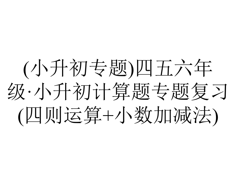 (小升初专题)四五六年级·小升初计算题专题复习(四则运算+小数加减法).ppt_第1页