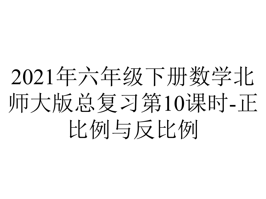 2021年六年级下册数学北师大版总复习第10课时-正比例与反比例.ppt_第1页