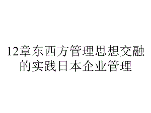 12章东西方管理思想交融的实践日本企业管理.ppt