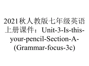 2021秋人教版七年级英语上册课件：Unit-3-Is-this-your-pencil-Section-A-(Grammar-focus-3c).ppt-(课件无音视频)