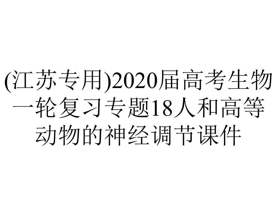 (江苏专用)2020届高考生物一轮复习专题18人和高等动物的神经调节课件.pptx_第1页