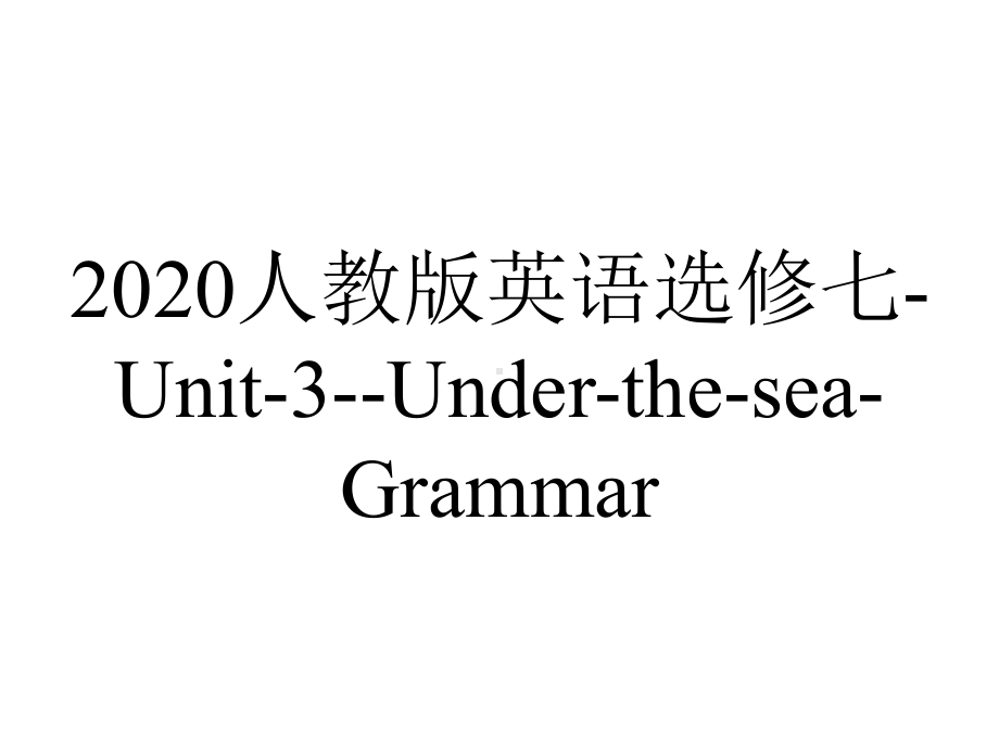 2020人教版英语选修七-Unit-3-Under-the-sea-Grammar.pptx-(课件无音视频)_第1页