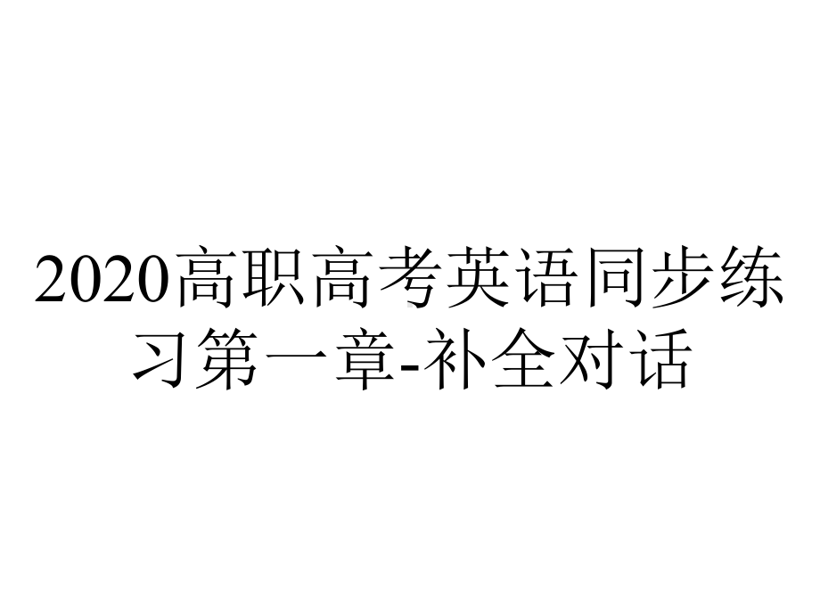 2020高职高考英语同步练习第一章-补全对话.ppt_第1页