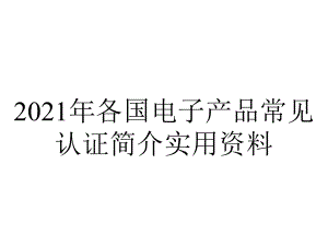 2021年各国电子产品常见认证简介实用资料.ppt