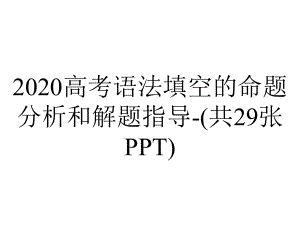 2020高考语法填空的命题分析和解题指导-(共29张PPT).ppt