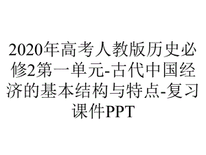 2020年高考人教版历史必修2第一单元-古代中国经济的基本结构与特点-复习课件PPT.ppt