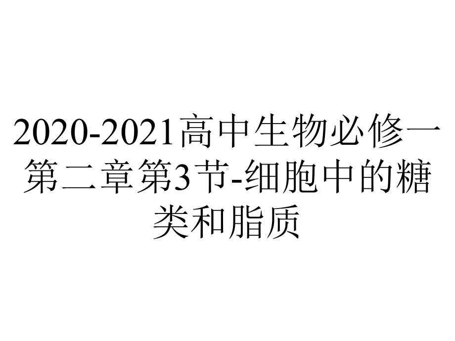 2020-2021高中生物必修一第二章第3节-细胞中的糖类和脂质.pptx_第1页