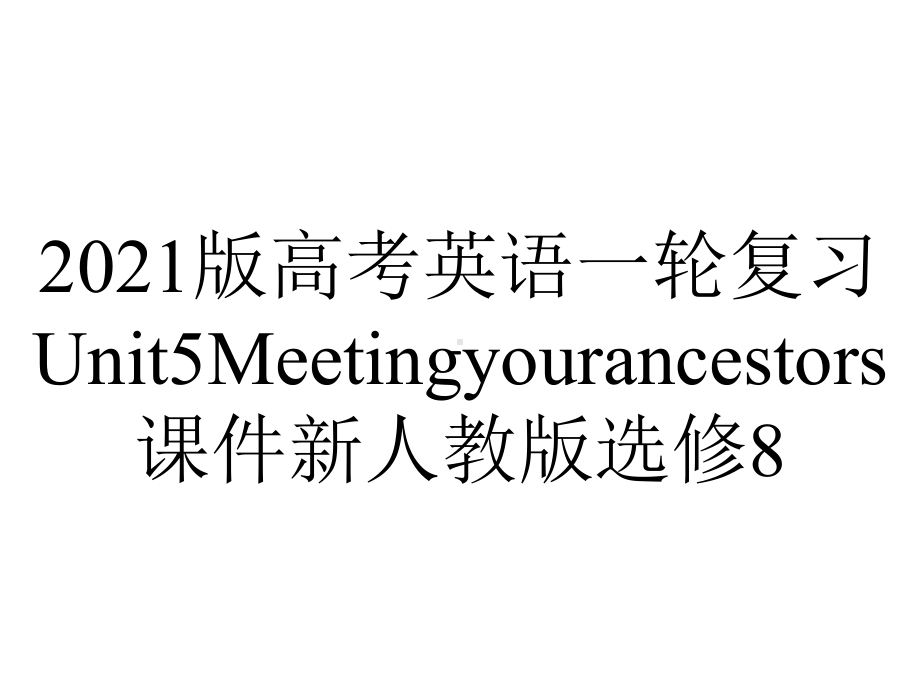 2021版高考英语一轮复习Unit5Meetingyourancestors课件新人教版选修8.ppt_第1页