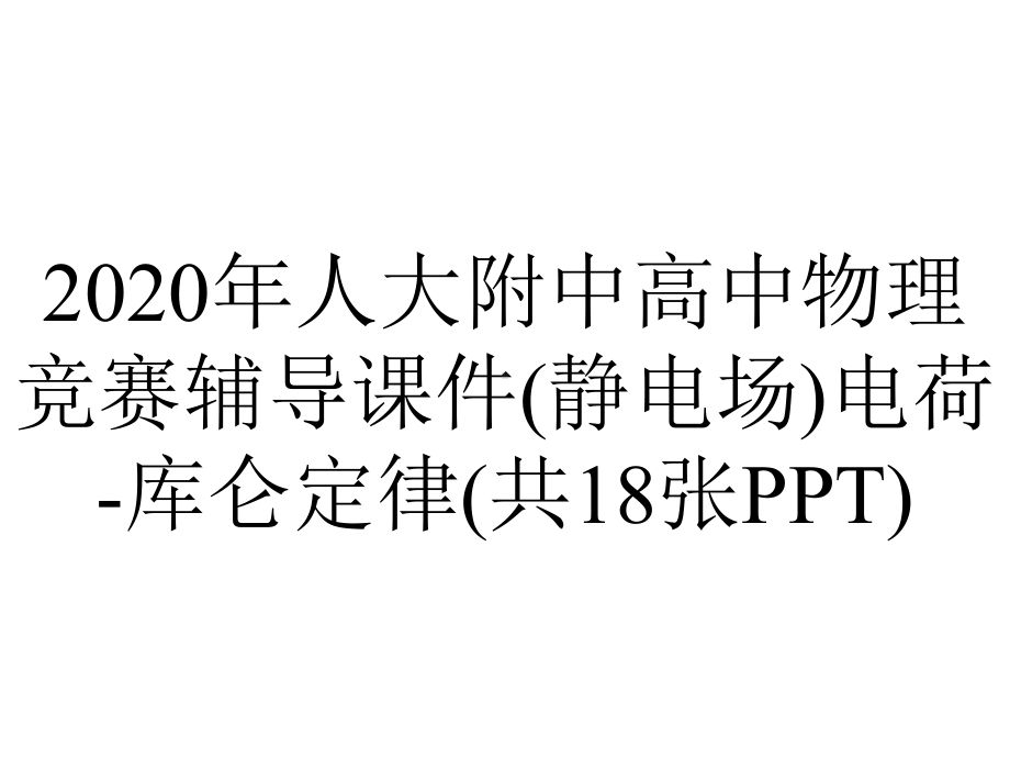 2020年人大附中高中物理竞赛辅导课件(静电场)电荷-库仑定律(共18张PPT).ppt_第1页